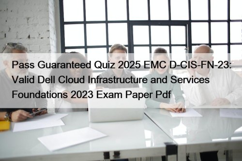 Pass Guaranteed Quiz 2025 EMC D-CIS-FN-23: Valid Dell ...