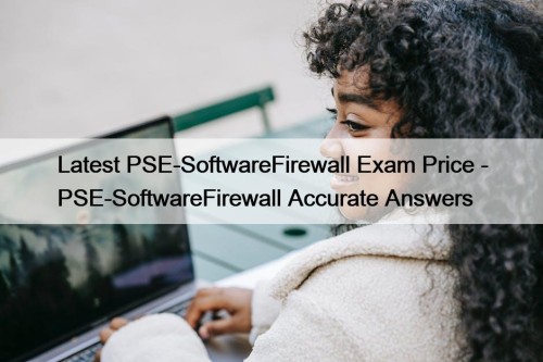 Latest PSE-SoftwareFirewall Exam Price - PSE-SoftwareFirewall Accurate Answers