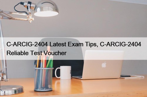 C-ARCIG-2404 Latest Exam Tips, C-ARCIG-2404 Reliable Test Voucher